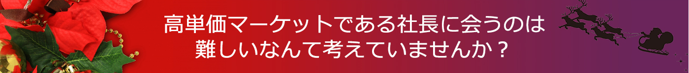 高単価マーケットである社長に会うのは難しいなんて考えていませんか？