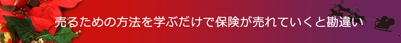 売るための方法を学ぶだけで保険が売れていくと勘違い